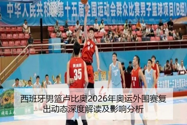 西班牙男篮卢比奥2026年奥运外围赛复出动态深度解读及影响分析