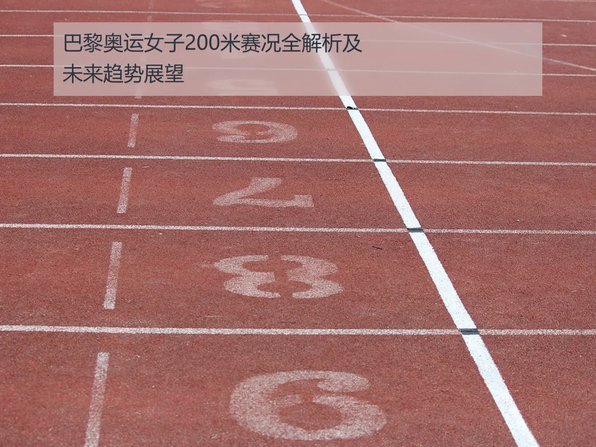 巴黎奥运女子200米赛况全解析及未来趋势展望